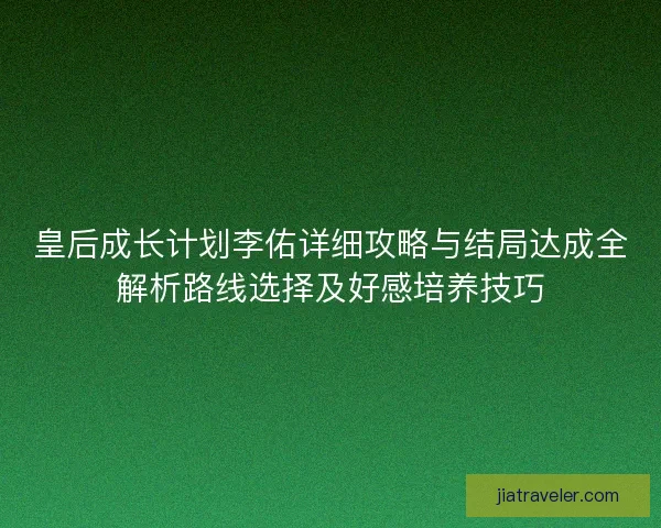 皇后成长计划李佑详细攻略与结局达成全解析路线选择及好感培养技巧